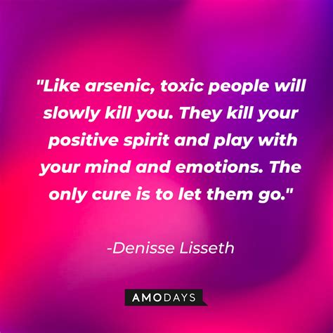 Like Arsenic Toxic People Will Slowly Kill You They Kill Your Positive Spirit And Play With Your Mind And Emotions The Only Cure Is To Let Them Go Dennisse Lisseth 1080